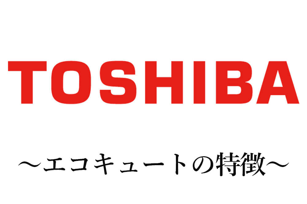 東芝エコキュートの特徴とは？機能や費用感について